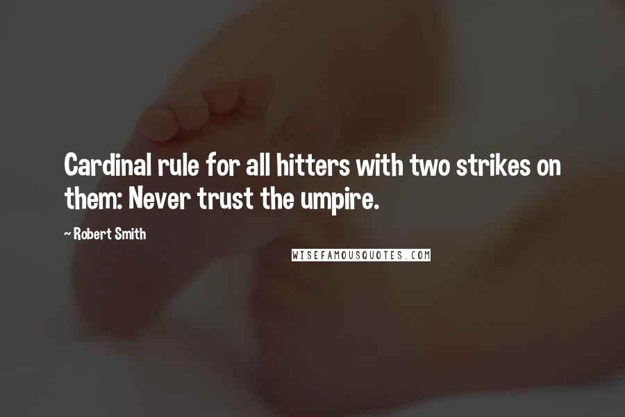 Robert Smith Quotes: Cardinal rule for all hitters with two strikes on them: Never trust the umpire.