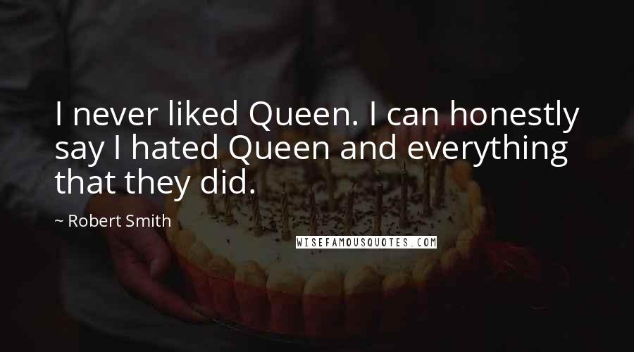 Robert Smith Quotes: I never liked Queen. I can honestly say I hated Queen and everything that they did.
