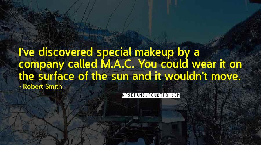 Robert Smith Quotes: I've discovered special makeup by a company called M.A.C. You could wear it on the surface of the sun and it wouldn't move.