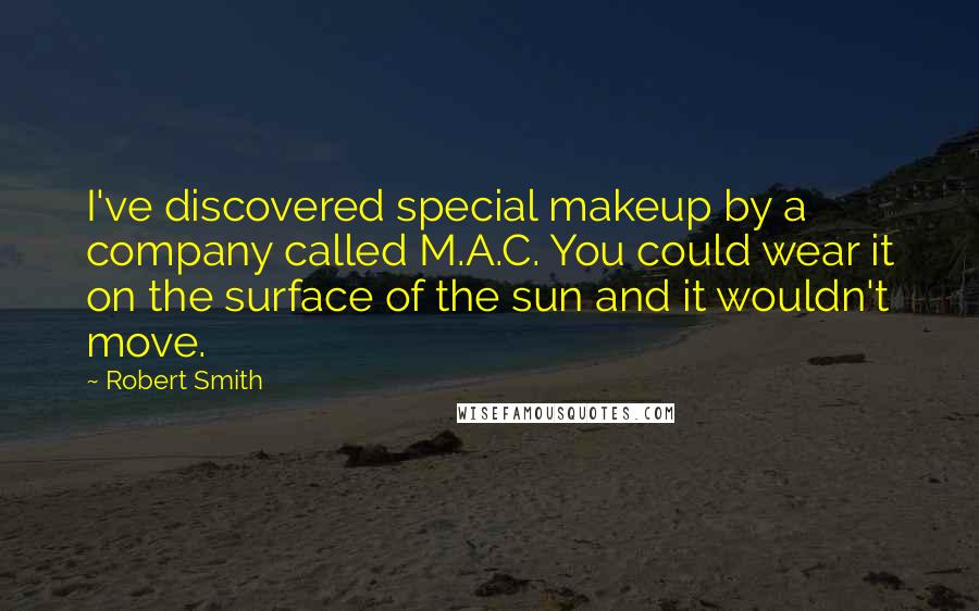 Robert Smith Quotes: I've discovered special makeup by a company called M.A.C. You could wear it on the surface of the sun and it wouldn't move.