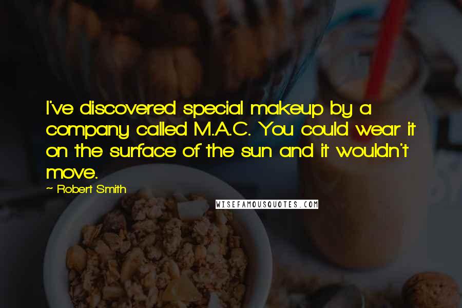 Robert Smith Quotes: I've discovered special makeup by a company called M.A.C. You could wear it on the surface of the sun and it wouldn't move.