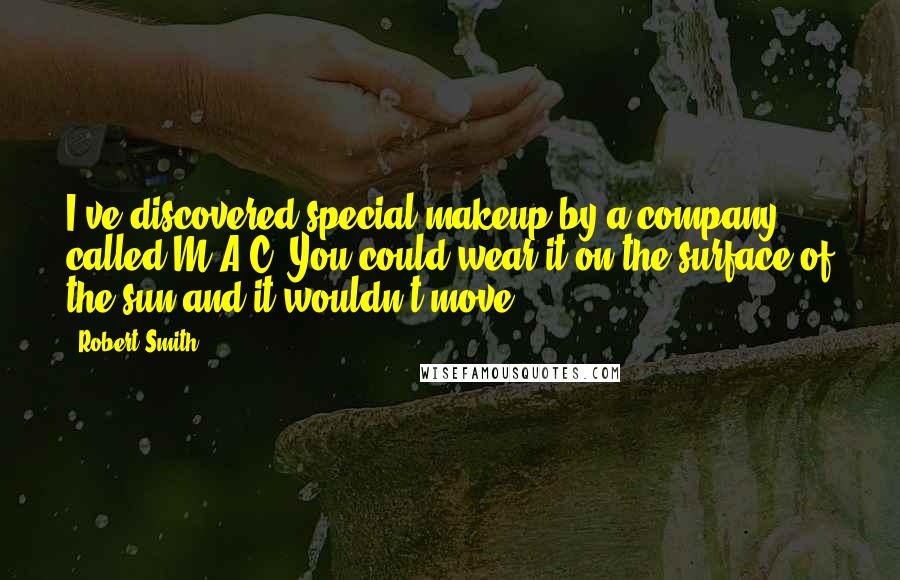 Robert Smith Quotes: I've discovered special makeup by a company called M.A.C. You could wear it on the surface of the sun and it wouldn't move.