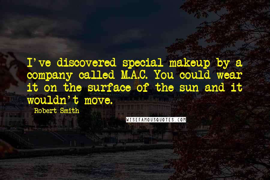 Robert Smith Quotes: I've discovered special makeup by a company called M.A.C. You could wear it on the surface of the sun and it wouldn't move.