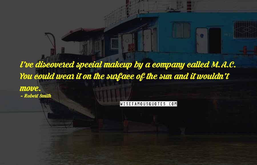 Robert Smith Quotes: I've discovered special makeup by a company called M.A.C. You could wear it on the surface of the sun and it wouldn't move.