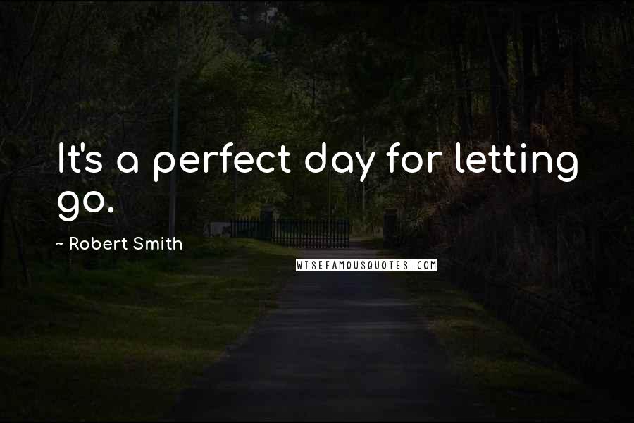 Robert Smith Quotes: It's a perfect day for letting go.