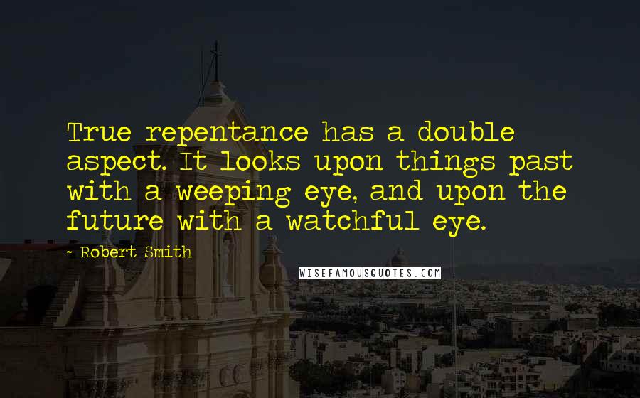 Robert Smith Quotes: True repentance has a double aspect. It looks upon things past with a weeping eye, and upon the future with a watchful eye.