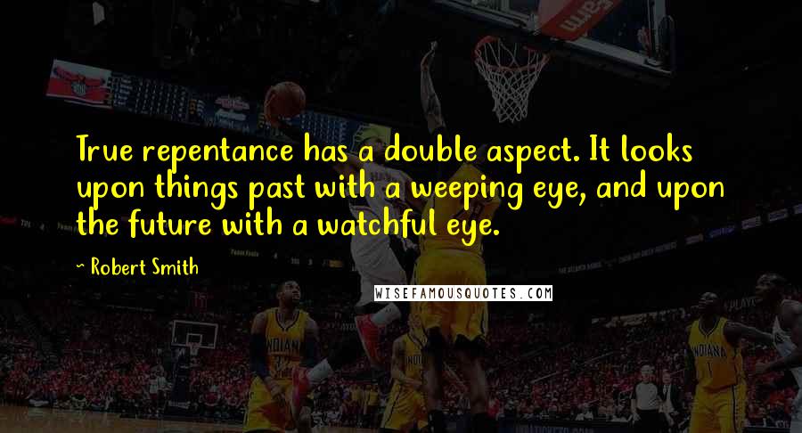 Robert Smith Quotes: True repentance has a double aspect. It looks upon things past with a weeping eye, and upon the future with a watchful eye.