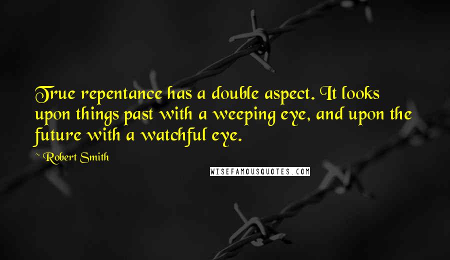 Robert Smith Quotes: True repentance has a double aspect. It looks upon things past with a weeping eye, and upon the future with a watchful eye.