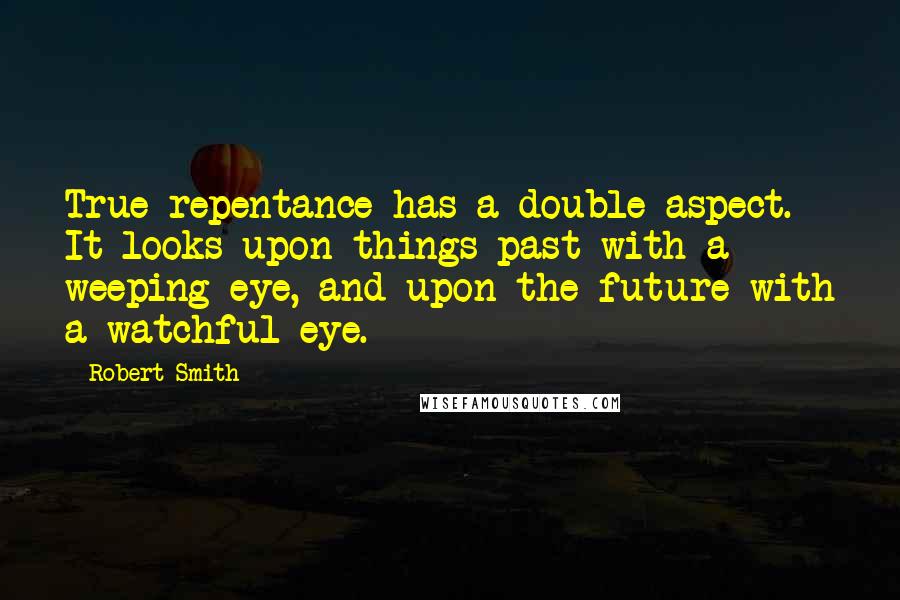 Robert Smith Quotes: True repentance has a double aspect. It looks upon things past with a weeping eye, and upon the future with a watchful eye.