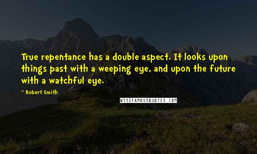 Robert Smith Quotes: True repentance has a double aspect. It looks upon things past with a weeping eye, and upon the future with a watchful eye.