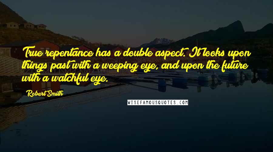 Robert Smith Quotes: True repentance has a double aspect. It looks upon things past with a weeping eye, and upon the future with a watchful eye.