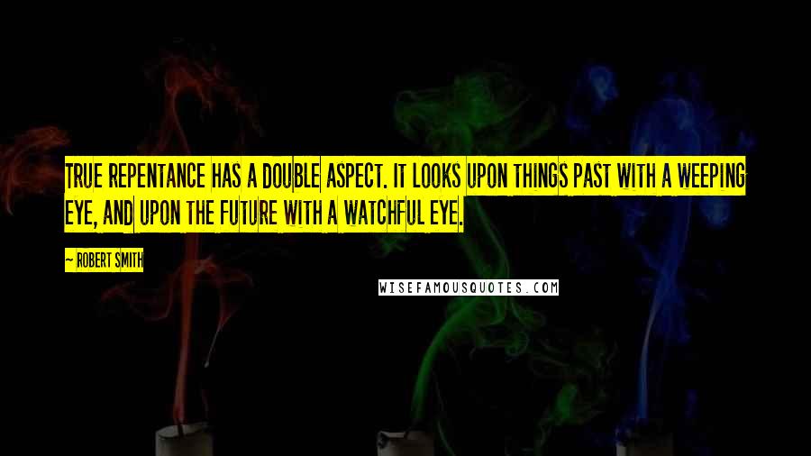 Robert Smith Quotes: True repentance has a double aspect. It looks upon things past with a weeping eye, and upon the future with a watchful eye.