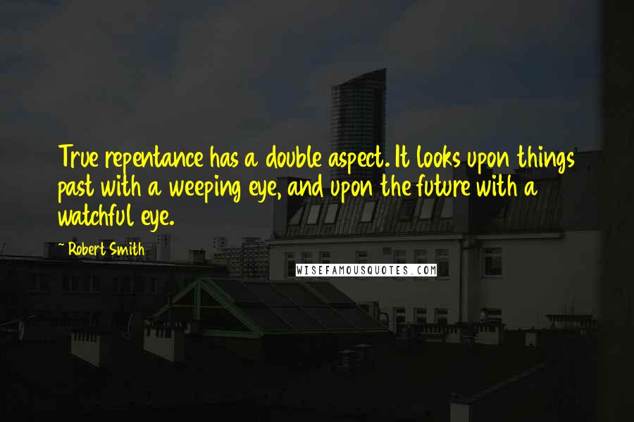 Robert Smith Quotes: True repentance has a double aspect. It looks upon things past with a weeping eye, and upon the future with a watchful eye.