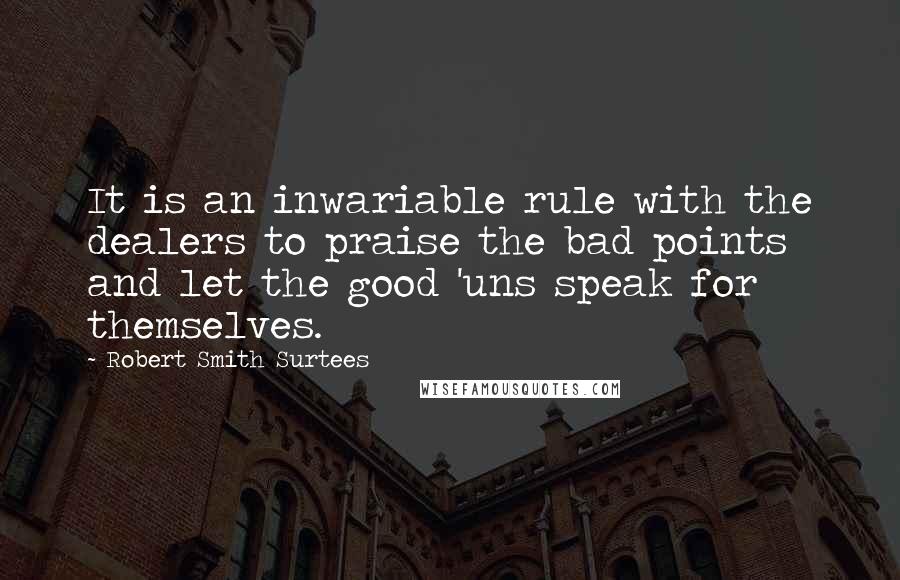 Robert Smith Surtees Quotes: It is an inwariable rule with the dealers to praise the bad points and let the good 'uns speak for themselves.