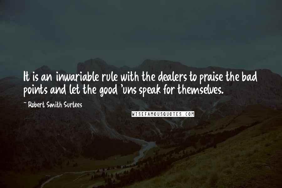 Robert Smith Surtees Quotes: It is an inwariable rule with the dealers to praise the bad points and let the good 'uns speak for themselves.