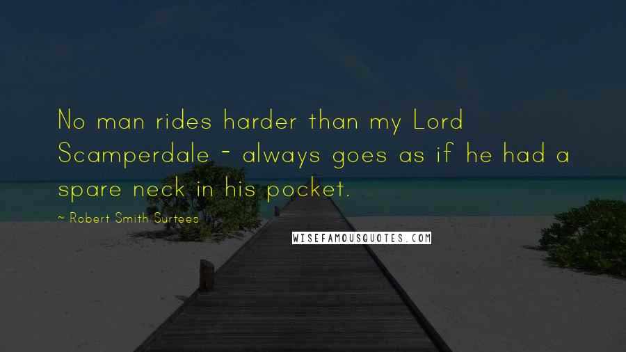 Robert Smith Surtees Quotes: No man rides harder than my Lord Scamperdale - always goes as if he had a spare neck in his pocket.