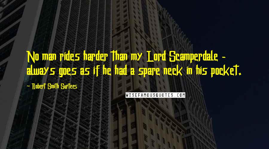 Robert Smith Surtees Quotes: No man rides harder than my Lord Scamperdale - always goes as if he had a spare neck in his pocket.