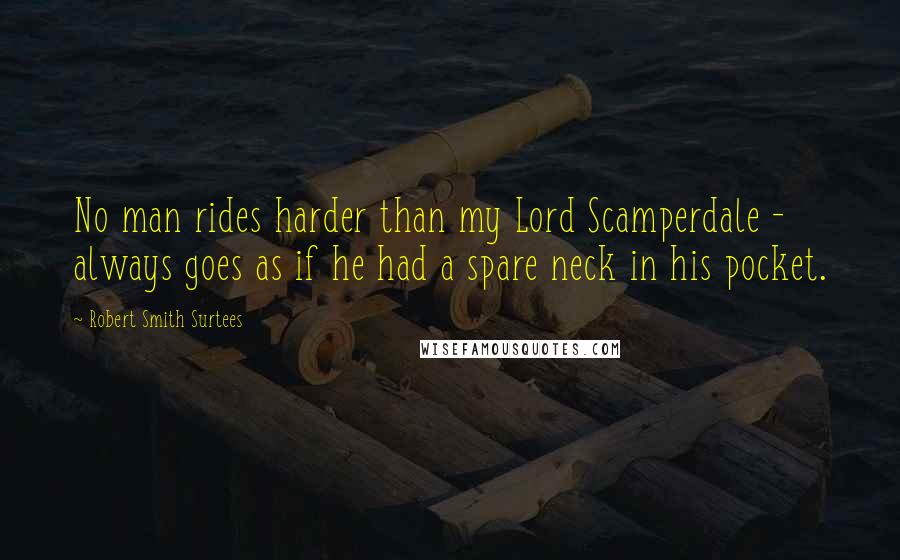 Robert Smith Surtees Quotes: No man rides harder than my Lord Scamperdale - always goes as if he had a spare neck in his pocket.