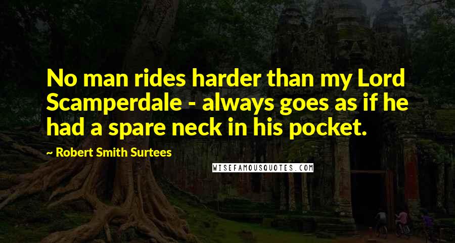 Robert Smith Surtees Quotes: No man rides harder than my Lord Scamperdale - always goes as if he had a spare neck in his pocket.