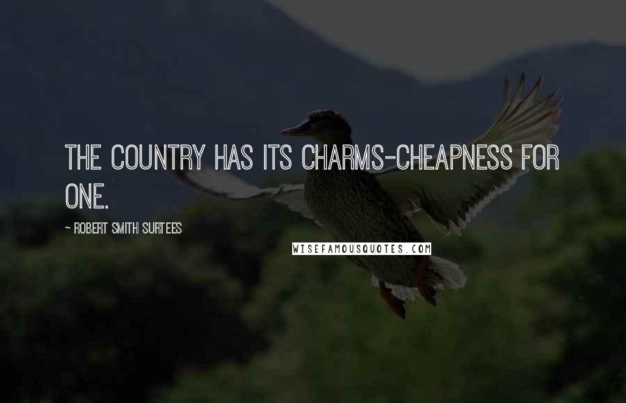 Robert Smith Surtees Quotes: The country has its charms-cheapness for one.