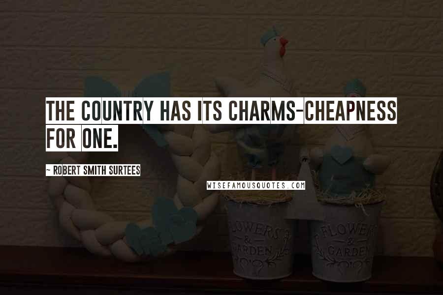 Robert Smith Surtees Quotes: The country has its charms-cheapness for one.