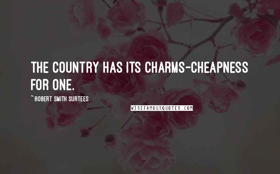 Robert Smith Surtees Quotes: The country has its charms-cheapness for one.