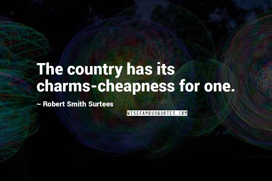 Robert Smith Surtees Quotes: The country has its charms-cheapness for one.