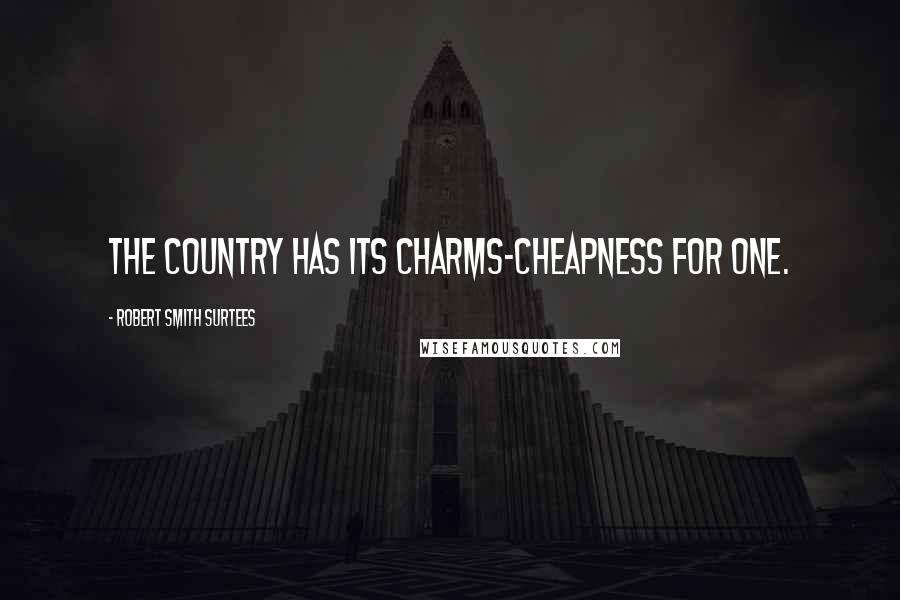 Robert Smith Surtees Quotes: The country has its charms-cheapness for one.