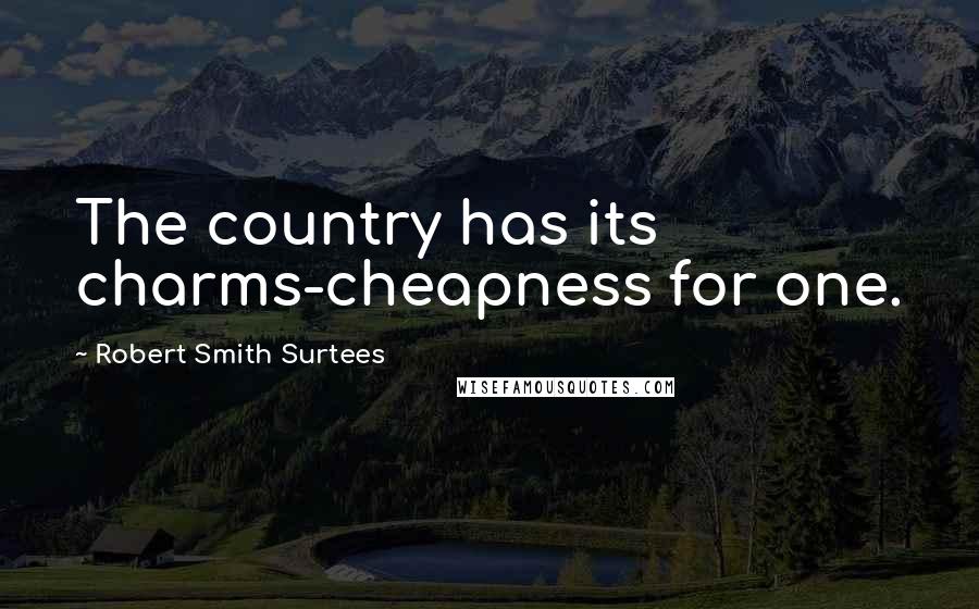 Robert Smith Surtees Quotes: The country has its charms-cheapness for one.