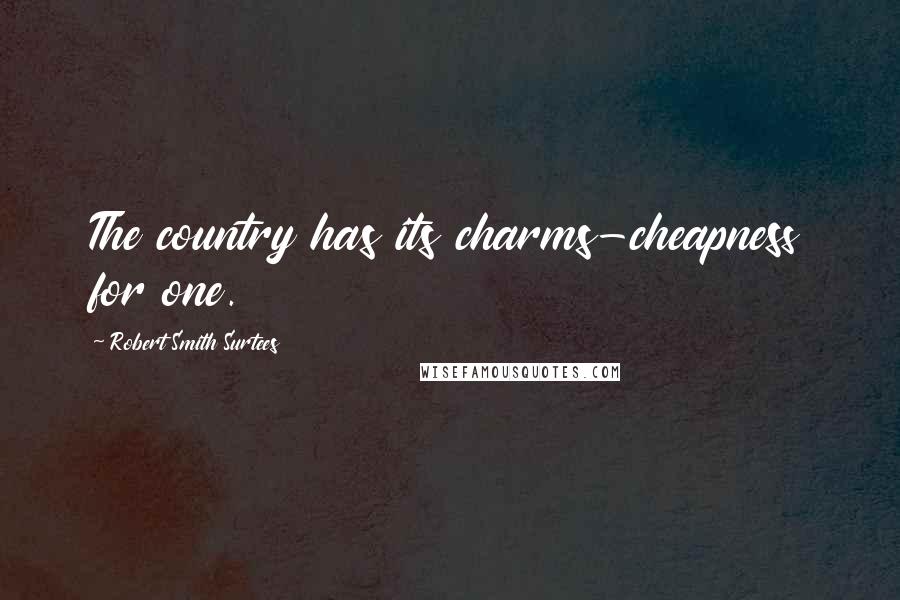 Robert Smith Surtees Quotes: The country has its charms-cheapness for one.