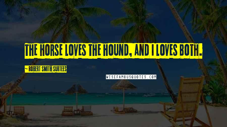 Robert Smith Surtees Quotes: The horse loves the hound, and I loves both.