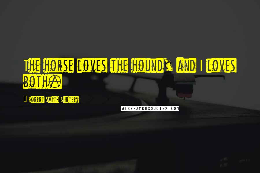 Robert Smith Surtees Quotes: The horse loves the hound, and I loves both.