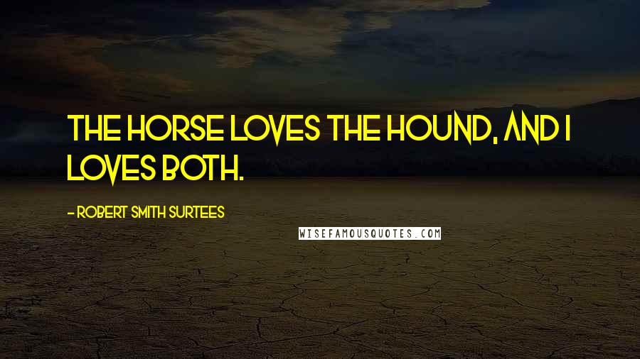 Robert Smith Surtees Quotes: The horse loves the hound, and I loves both.