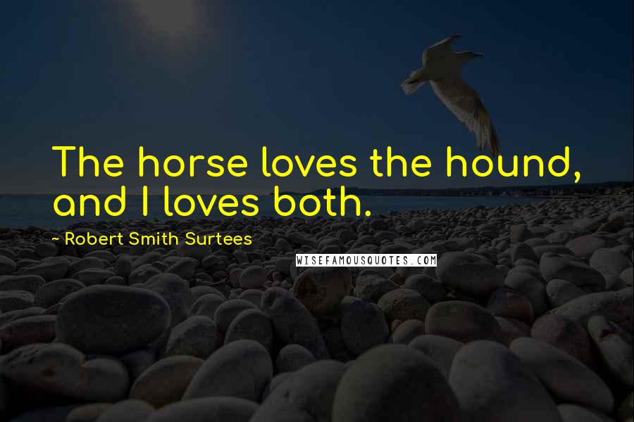 Robert Smith Surtees Quotes: The horse loves the hound, and I loves both.