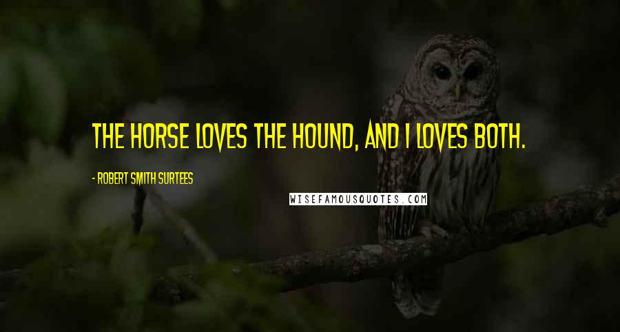 Robert Smith Surtees Quotes: The horse loves the hound, and I loves both.