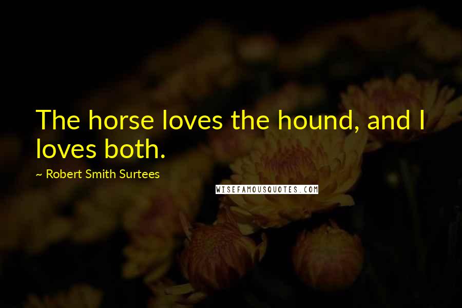 Robert Smith Surtees Quotes: The horse loves the hound, and I loves both.