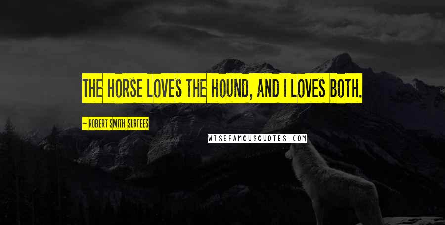Robert Smith Surtees Quotes: The horse loves the hound, and I loves both.