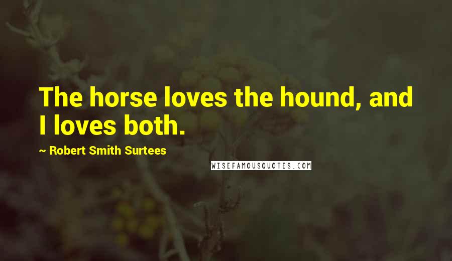 Robert Smith Surtees Quotes: The horse loves the hound, and I loves both.