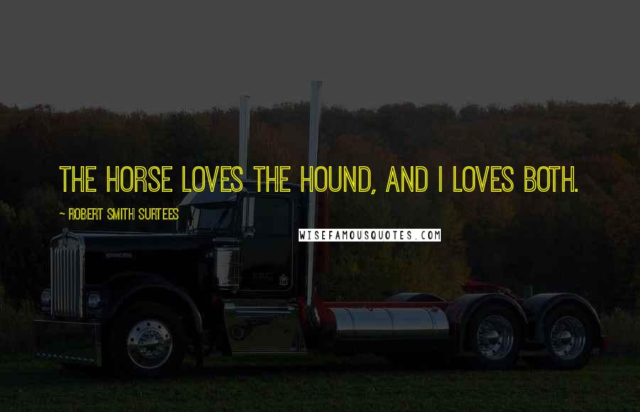 Robert Smith Surtees Quotes: The horse loves the hound, and I loves both.