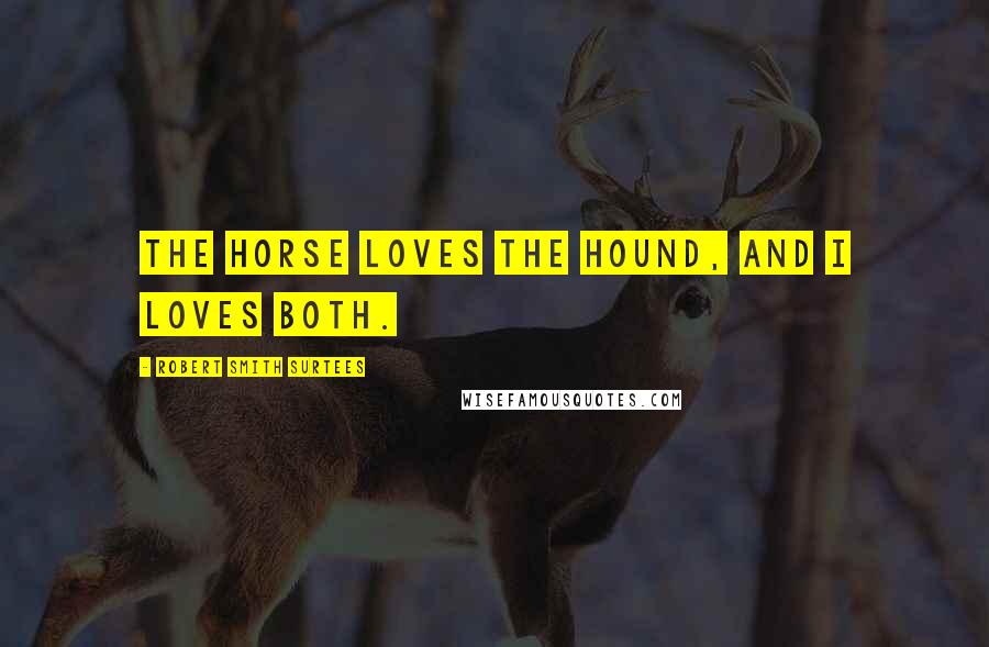 Robert Smith Surtees Quotes: The horse loves the hound, and I loves both.