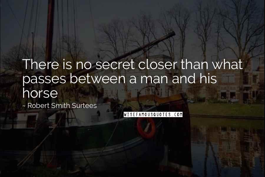 Robert Smith Surtees Quotes: There is no secret closer than what passes between a man and his horse