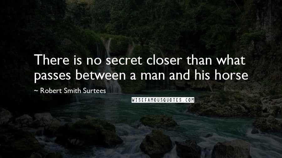 Robert Smith Surtees Quotes: There is no secret closer than what passes between a man and his horse