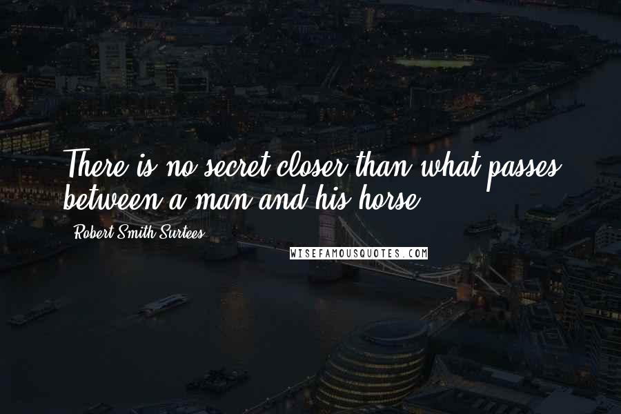 Robert Smith Surtees Quotes: There is no secret closer than what passes between a man and his horse