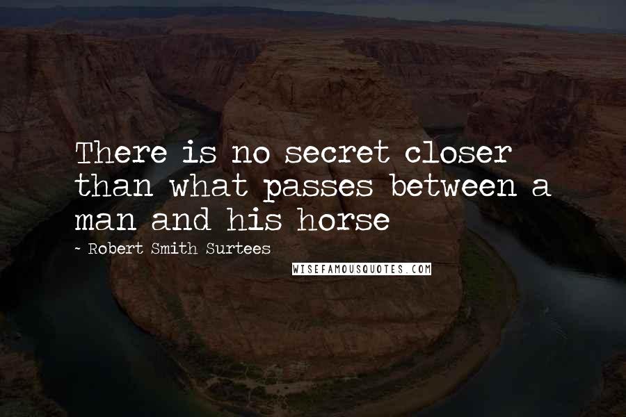 Robert Smith Surtees Quotes: There is no secret closer than what passes between a man and his horse