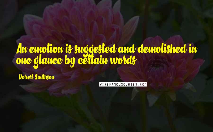 Robert Smithson Quotes: An emotion is suggested and demolished in one glance by certain words.