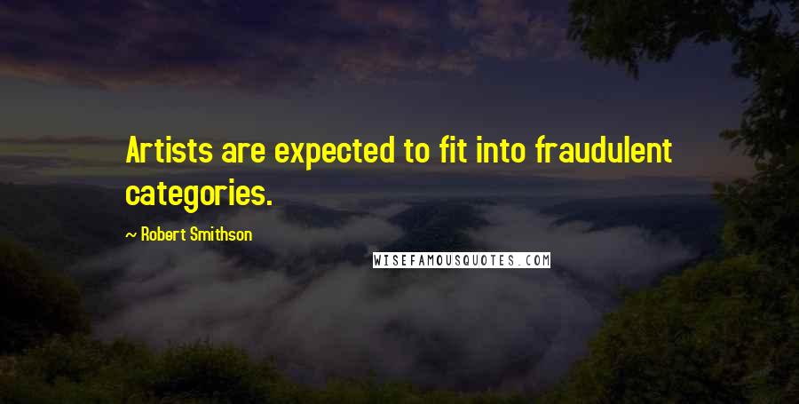 Robert Smithson Quotes: Artists are expected to fit into fraudulent categories.