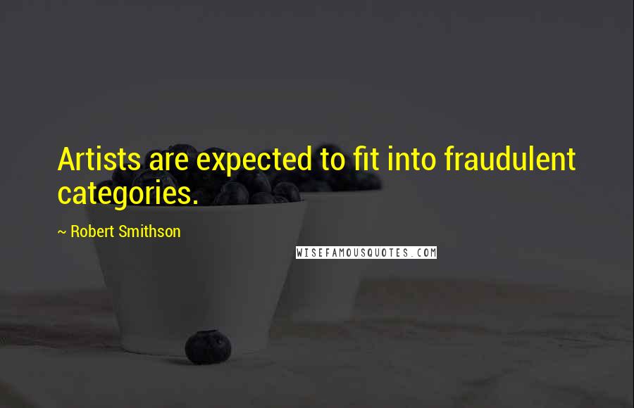 Robert Smithson Quotes: Artists are expected to fit into fraudulent categories.