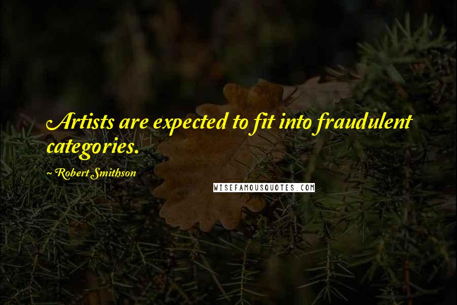 Robert Smithson Quotes: Artists are expected to fit into fraudulent categories.