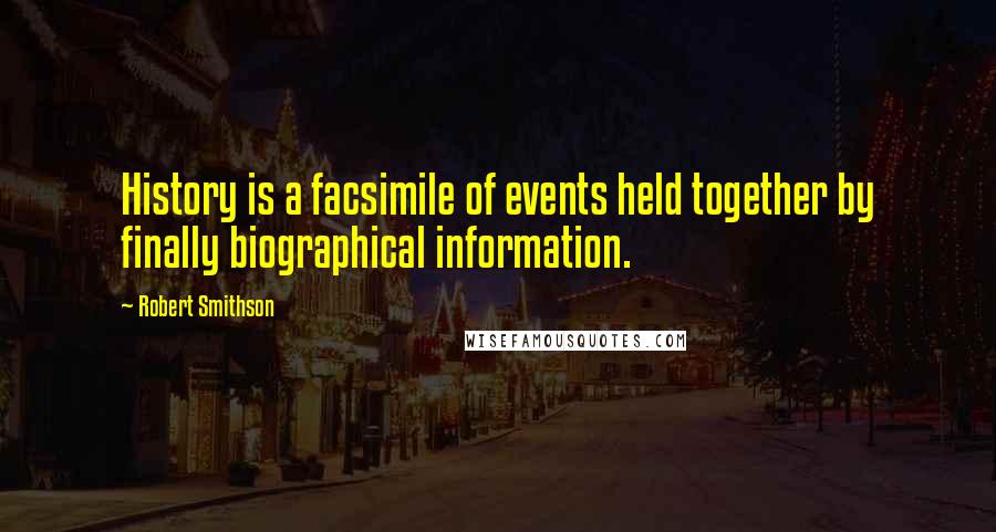 Robert Smithson Quotes: History is a facsimile of events held together by finally biographical information.