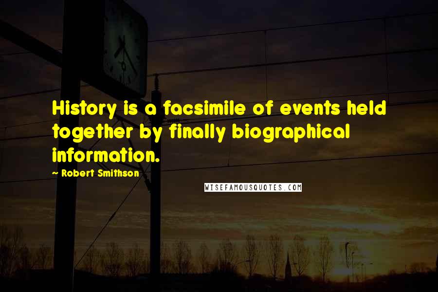 Robert Smithson Quotes: History is a facsimile of events held together by finally biographical information.